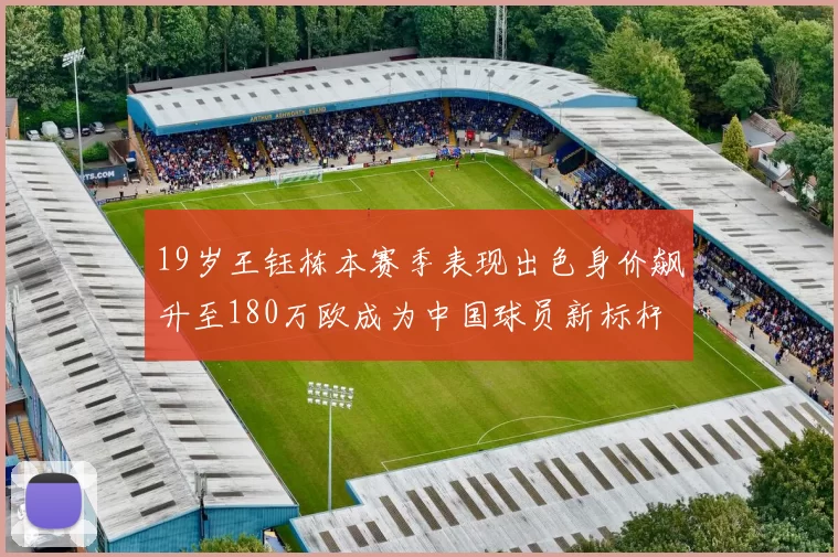 19岁王钰栋本赛季表现出色身价飙升至180万欧成为中国球员新标杆