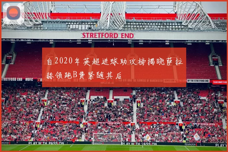 自2020年英超进球助攻榜揭晓萨拉赫领跑B费紧随其后