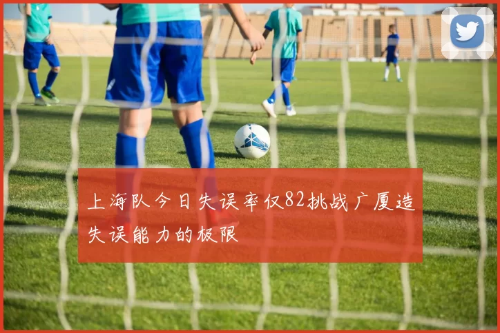 上海队今日失误率仅82挑战广厦造失误能力的极限