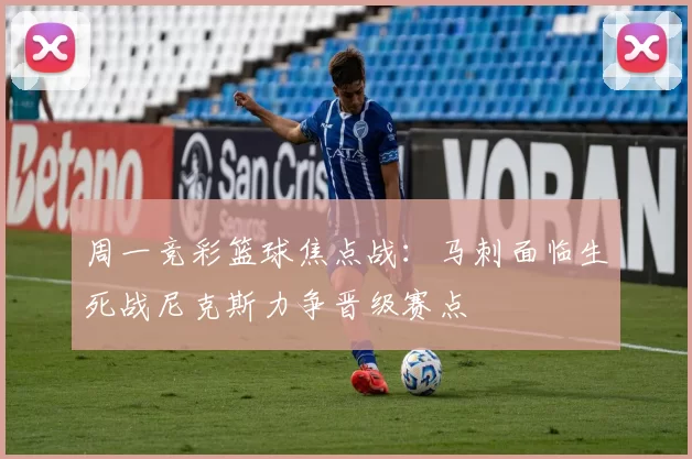 周一竞彩篮球焦点战：马刺面临生死战尼克斯力争晋级赛点