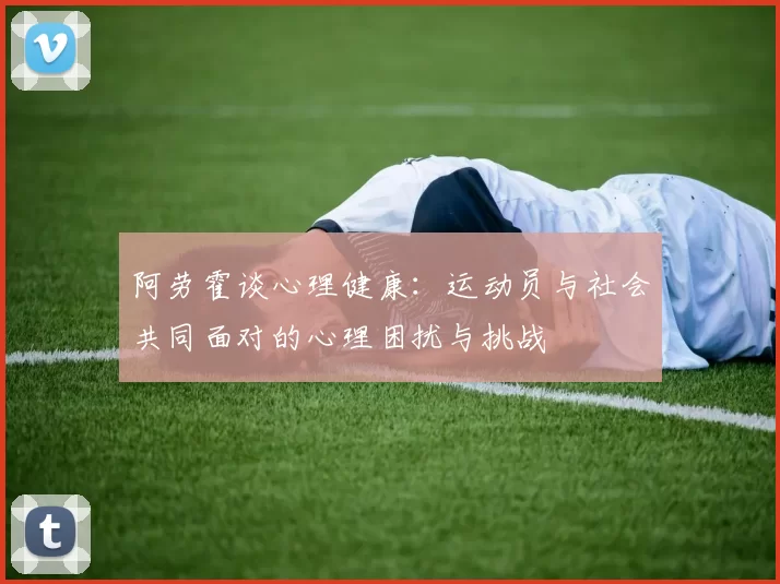 阿劳霍谈心理健康：运动员与社会共同面对的心理困扰与挑战