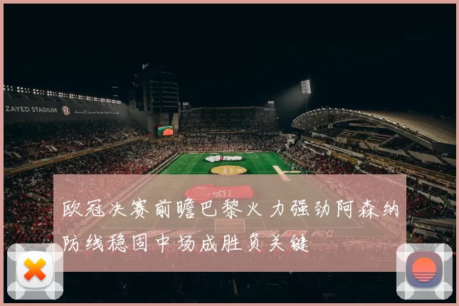 欧冠决赛前瞻巴黎火力强劲阿森纳防线稳固中场成胜负关键